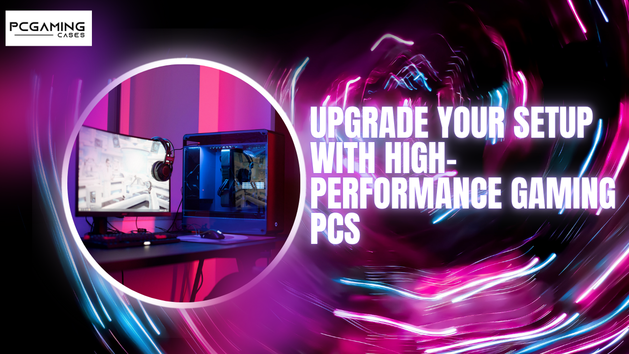 How to Upgrade Your Setup with High-Performance Gaming PCs from PCGaming Cases